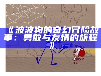 《波波狗的奇幻冒险故事：勇敢与友情的旅程》