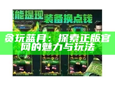 贪玩蓝月：探索正版官网的魅力与玩法