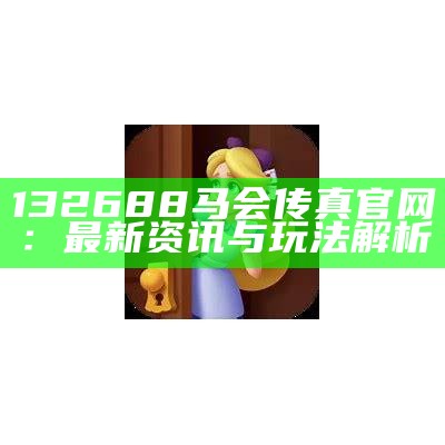 132688马会传真官网：最新资讯与玩法解析