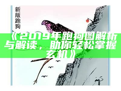 《2019年跑狗图解析与解读，助你轻松掌握玄机》