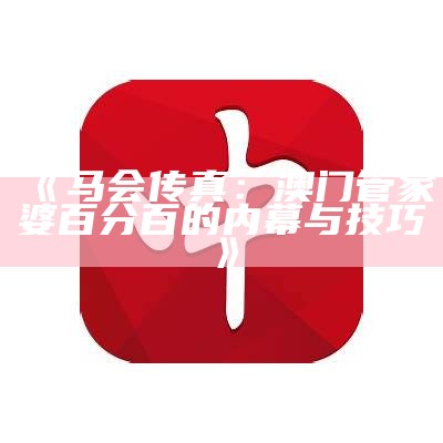 《马会传真：澳门管家婆百分百的内幕与技巧》