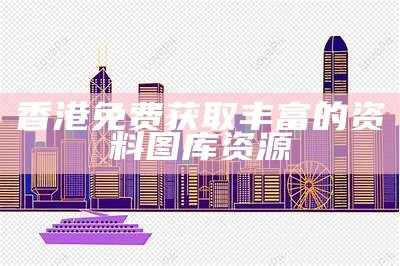 香港免费获取丰富的资料图库资源