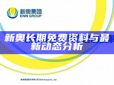 新奥长期免费资料与最新动态分析