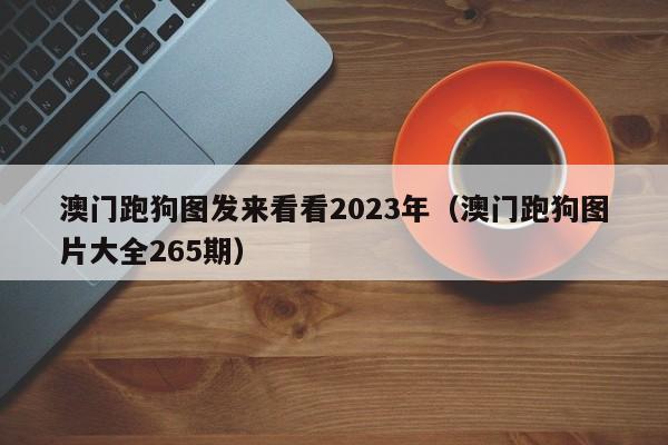 澳门跑狗图发来看看2023年（澳门跑狗图片大全265期）-第1张图片-澳门彩今晚开奖结果