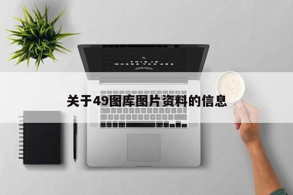 关于49图库图片资料的信息-第1张图片-澳门彩今晚开奖结果