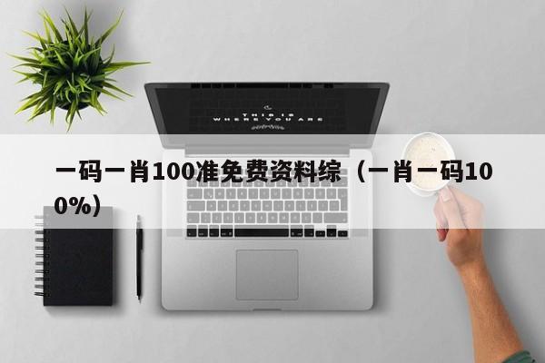 一码一肖100准免费资料综（一肖一码100%）-第1张图片-澳门彩今晚开奖结果