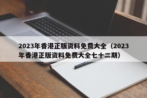 2023年香港正版资料免费大全（2023年香港正版资料免费大全七十二期）-第1张图片-澳门彩今晚开奖结果