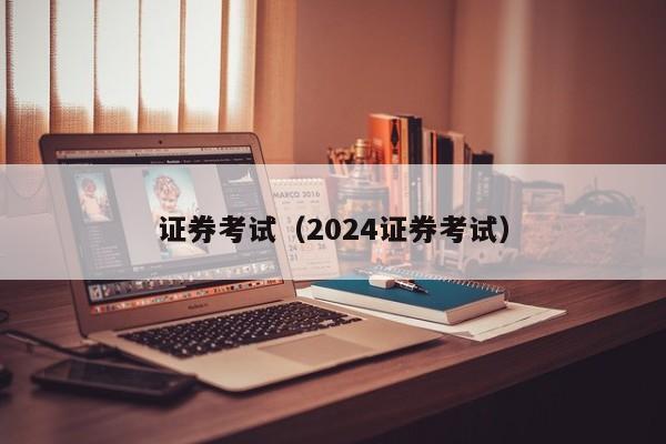 证券考试（2024证券考试）-第1张图片-澳门彩今晚开奖结果