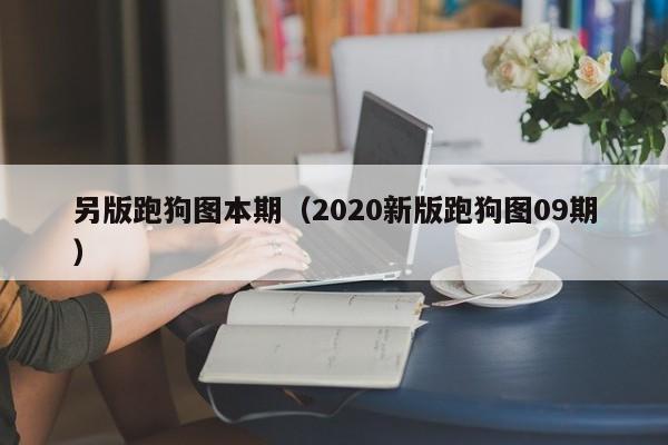 另版跑狗图本期（2020新版跑狗图09期）-第1张图片-澳门彩今晚开奖结果