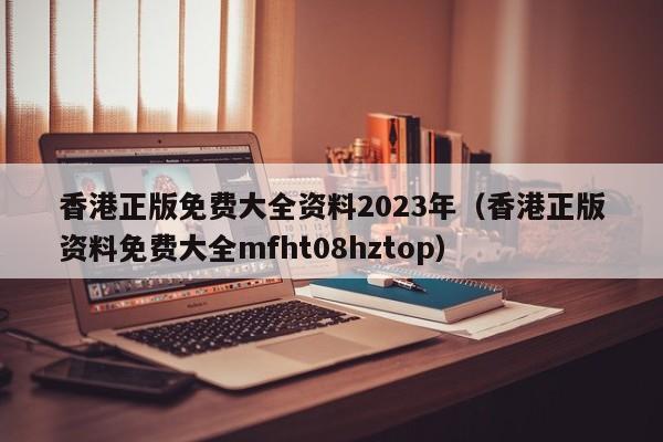 香港正版免费大全资料2023年（香港正版资料免费大全mfht08hztop）-第1张图片-澳门彩今晚开奖结果