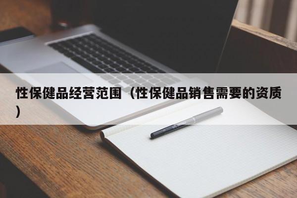 性保健品经营范围（性保健品销售需要的资质）-第1张图片-澳门彩今晚开奖结果