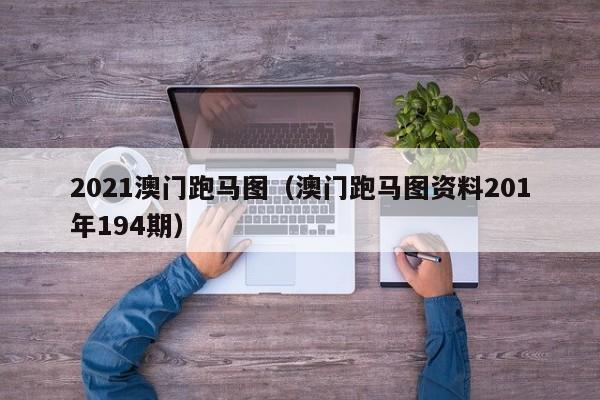 2021澳门跑马图（澳门跑马图资料201年194期）-第1张图片-澳门彩今晚开奖结果