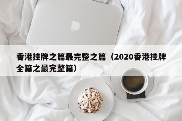 香港挂牌之篇最完整之篇（2020香港挂牌全篇之最完整篇）-第1张图片-澳门彩今晚开奖结果