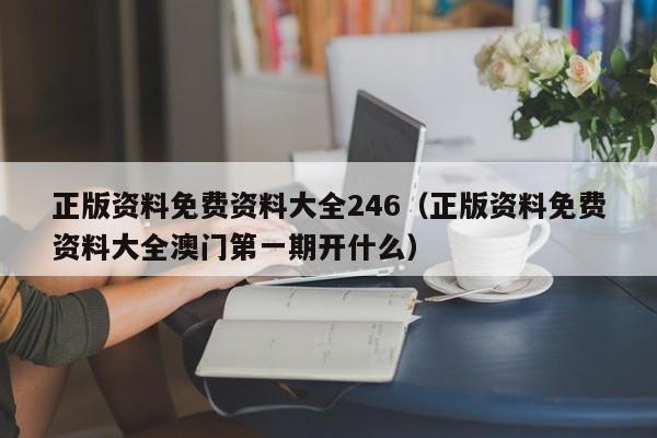 正版资料免费资料大全246（正版资料免费资料大全澳门第一期开什么）-第1张图片-澳门彩今晚开奖结果