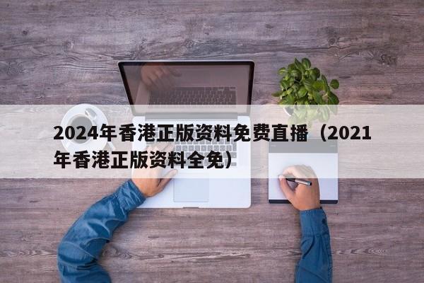 2024年香港正版资料免费直播（2021年香港正版资料全免）-第1张图片-澳门彩今晚开奖结果