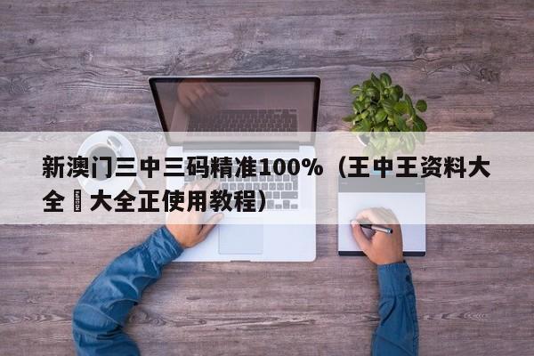 新澳门三中三码精准100%（王中王资料大全枓大全正使用教程）-第1张图片-澳门彩今晚开奖结果