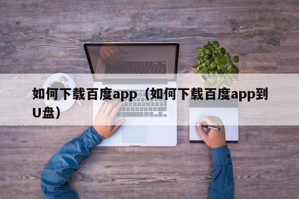 如何下载百度app（如何下载百度app到U盘）-第1张图片-澳门彩今晚开奖结果