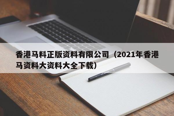 香港马料正版资料有限公司（2021年香港马资料大资料大全下载）-第1张图片-澳门彩今晚开奖结果