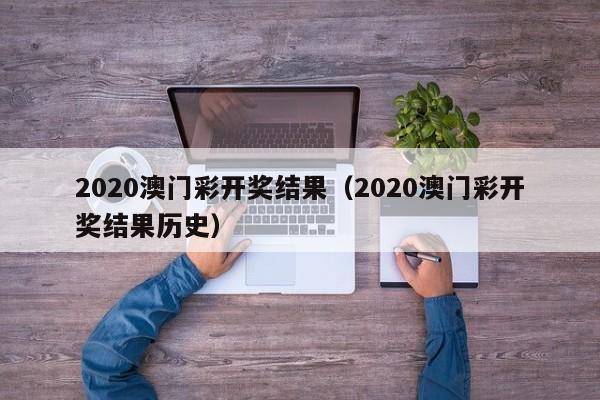 2020澳门彩开奖结果（2020澳门彩开奖结果历史）-第1张图片-澳门彩今晚开奖结果