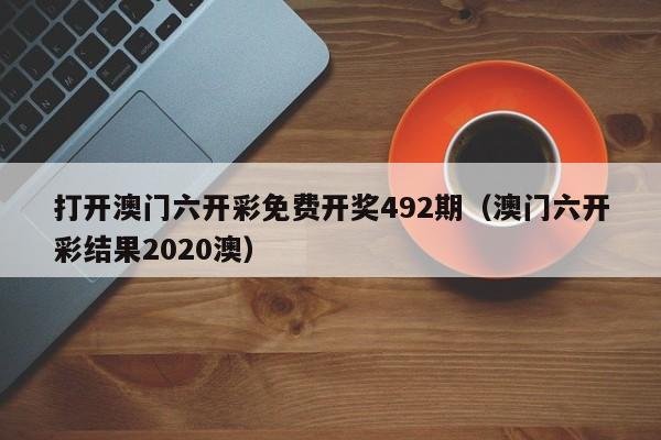 打开澳门六开彩免费开奖492期（澳门六开彩结果2020澳）-第1张图片-澳门彩今晚开奖结果