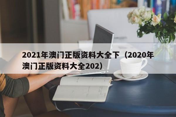 2021年澳门正版资料大全下（2020年澳门正版资料大全202）-第1张图片-澳门彩今晚开奖结果