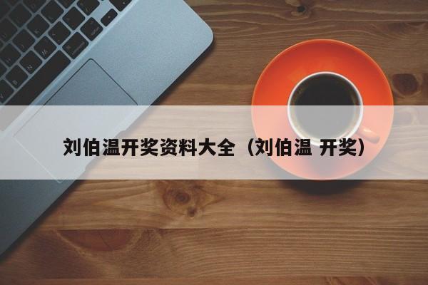 刘伯温开奖资料大全（刘伯温 开奖）-第1张图片-澳门彩今晚开奖结果