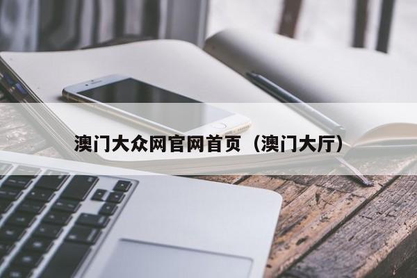 澳门大众网官网首页（澳门大厅）-第1张图片-澳门彩今晚开奖结果