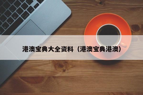 港澳宝典大全资料（港澳宝典港澳）-第1张图片-澳门彩今晚开奖结果