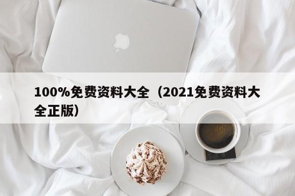 100%免费资料大全（2021免费资料大全正版）-第1张图片-澳门彩今晚开奖结果