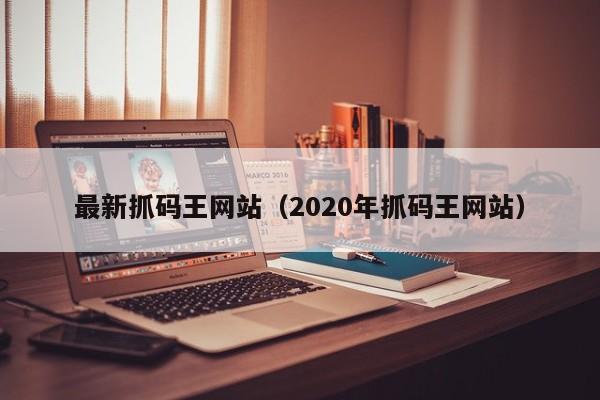 最新抓码王网站（2020年抓码王网站）-第1张图片-澳门彩今晚开奖结果