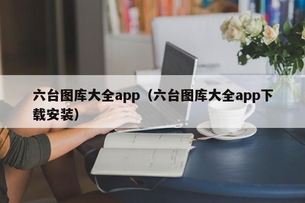 六台图库大全app（六台图库大全app下载安装）-第1张图片-澳门彩今晚开奖结果