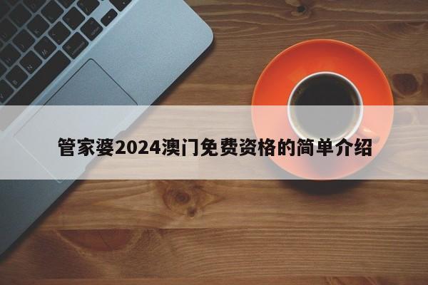 管家婆2024澳门免费资格的简单介绍-第1张图片-澳门彩今晚开奖结果