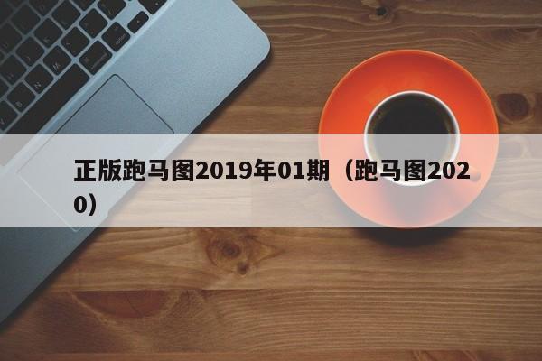 正版跑马图2019年01期（跑马图2020）-第1张图片-澳门彩今晚开奖结果