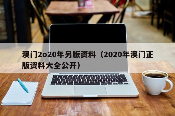 澳门2o20年另版资料（2020年澳门正版资料大全公开）-第1张图片-澳门彩今晚开奖结果