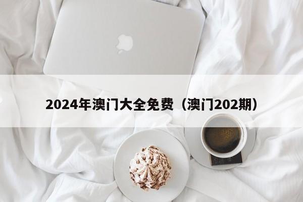 2024年澳门大全免费（澳门202期）-第1张图片-澳门彩今晚开奖结果