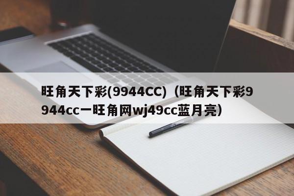 旺角天下彩(9944CC)（旺角天下彩9944cc一旺角网wj49cc蓝月亮）-第1张图片-澳门彩今晚开奖结果