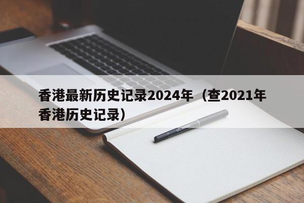 香港最新历史记录2024年（查2021年香港历史记录）-第1张图片-澳门彩今晚开奖结果