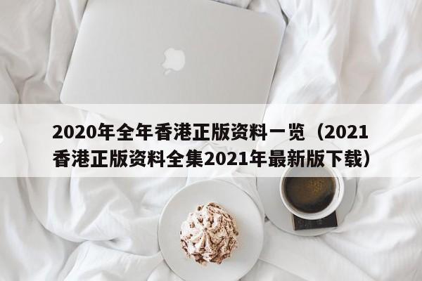 2020年全年香港正版资料一览（2021香港正版资料全集2021年最新版下载）-第1张图片-澳门彩今晚开奖结果