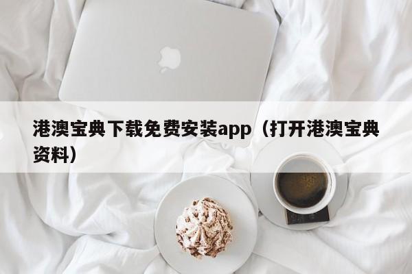 港澳宝典下载免费安装app（打开港澳宝典资料）-第1张图片-澳门彩今晚开奖结果