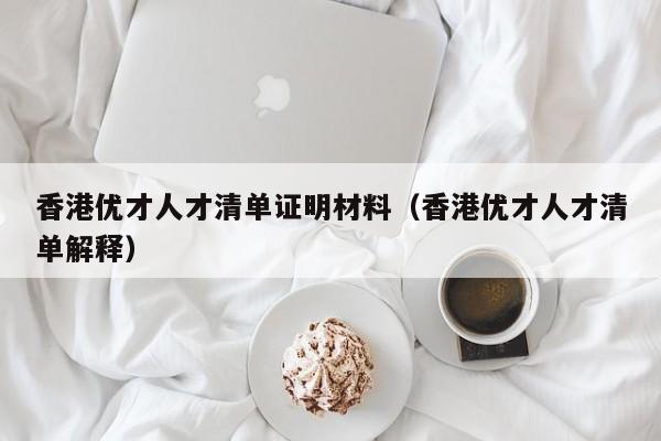 香港优才人才清单证明材料（香港优才人才清单解释）-第1张图片-澳门彩今晚开奖结果