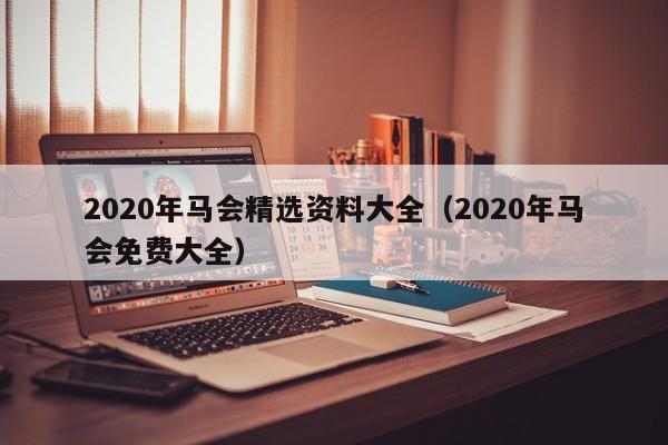 2020年马会精选资料大全（2020年马会免费大全）-第1张图片-澳门彩今晚开奖结果