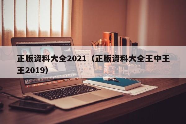 正版资料大全2021（正版资料大全王中王王2019）-第1张图片-澳门彩今晚开奖结果