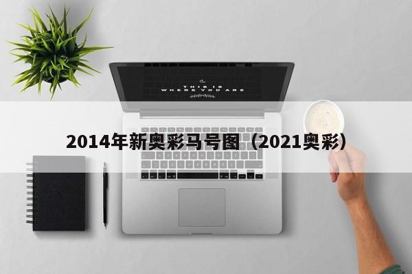 2014年新奥彩马号图（2021奥彩）-第1张图片-澳门彩今晚开奖结果