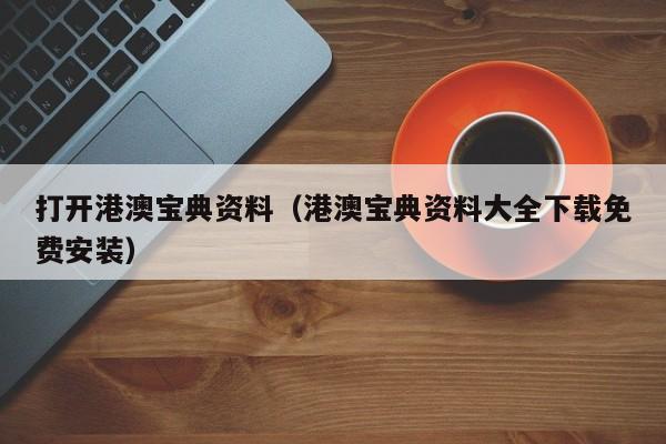 打开港澳宝典资料（港澳宝典资料大全下载免费安装）-第1张图片-澳门彩今晚开奖结果