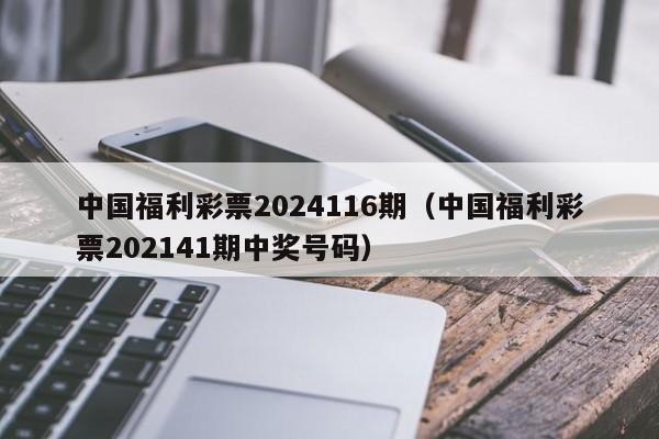 中国福利彩票2024116期（中国福利彩票202141期中奖号码）-第1张图片-澳门彩今晚开奖结果