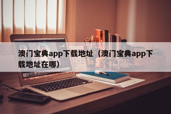 澳门宝典app下载地址（澳门宝典app下载地址在哪）-第1张图片-澳门彩今晚开奖结果