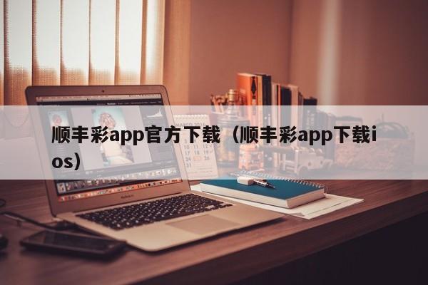 顺丰彩app官方下载（顺丰彩app下载ios）-第1张图片-澳门彩今晚开奖结果