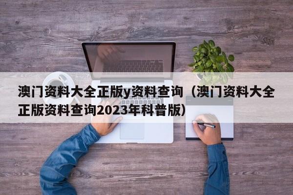 澳门资料大全正版y资料查询（澳门资料大全正版资料查询2023年科普版）-第1张图片-澳门彩今晚开奖结果