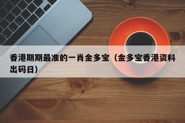 香港期期最准的一肖金多宝（金多宝香港资料出码日）-第1张图片-澳门彩今晚开奖结果