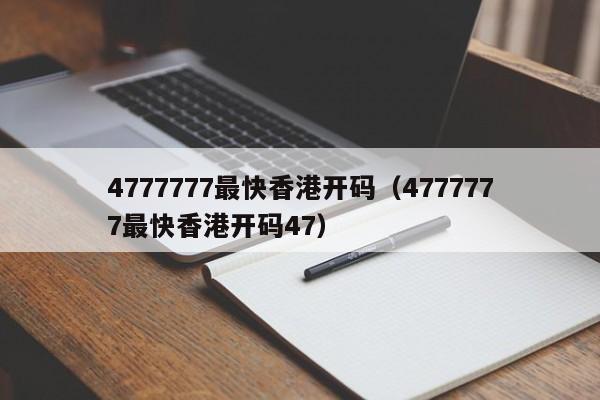 4777777最快香港开码（4777777最快香港开码47）-第1张图片-澳门彩今晚开奖结果